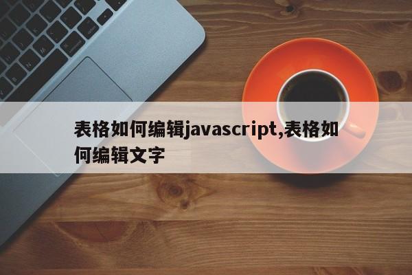 表格如何编辑javascript,表格如何编辑文字